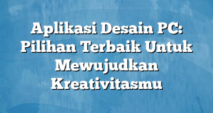 Aplikasi Desain PC: Pilihan Terbaik Untuk Mewujudkan Kreativitasmu