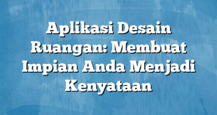 Aplikasi Desain Ruangan: Membuat Impian Anda Menjadi Kenyataan