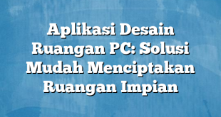 Aplikasi Desain Ruangan PC: Solusi Mudah Menciptakan Ruangan Impian