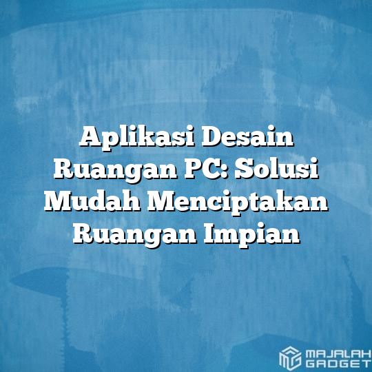 Aplikasi Desain Ruangan Pc Solusi Mudah Menciptakan Ruangan Impian Majalah Gadget 6836