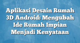 Aplikasi Desain Rumah 3D Android: Mengubah Ide Rumah Impian Menjadi Kenyataan