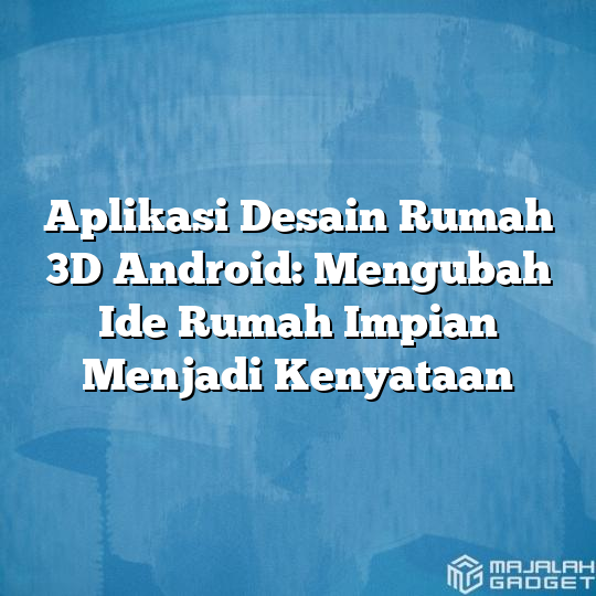 Aplikasi Desain Rumah 3d Android Mengubah Ide Rumah Impian Menjadi Kenyataan Majalah Gadget 5310