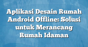 Aplikasi Desain Rumah Android Offline: Solusi untuk Merancang Rumah Idaman