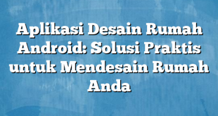 Aplikasi Desain Rumah Android: Solusi Praktis untuk Mendesain Rumah Anda