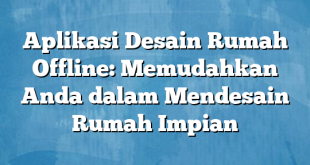 Aplikasi Desain Rumah Offline: Memudahkan Anda dalam Mendesain Rumah Impian