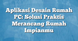 Aplikasi Desain Rumah PC: Solusi Praktis Merancang Rumah Impianmu