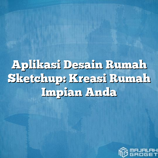 Aplikasi Desain Rumah Sketchup Kreasi Rumah Impian Anda Majalah Gadget 7337