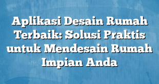 Aplikasi Desain Rumah Terbaik: Solusi Praktis untuk Mendesain Rumah Impian Anda