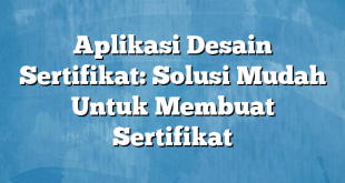 Aplikasi Desain Sertifikat: Solusi Mudah Untuk Membuat Sertifikat