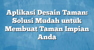 Aplikasi Desain Taman: Solusi Mudah untuk Membuat Taman Impian Anda