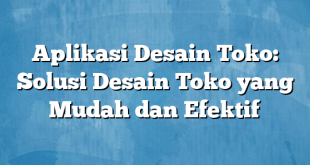 Aplikasi Desain Toko: Solusi Desain Toko yang Mudah dan Efektif