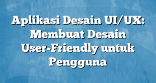 Aplikasi Desain UI/UX: Membuat Desain User-Friendly untuk Pengguna