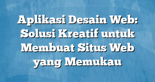 Aplikasi Desain Web: Solusi Kreatif untuk Membuat Situs Web yang Memukau