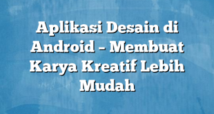 Aplikasi Desain di Android – Membuat Karya Kreatif Lebih Mudah