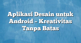 Aplikasi Desain untuk Android – Kreativitas Tanpa Batas