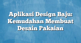 Aplikasi Design Baju: Kemudahan Membuat Desain Pakaian