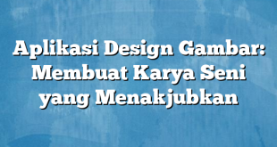 Aplikasi Design Gambar: Membuat Karya Seni yang Menakjubkan