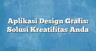 Aplikasi Design Grafis: Solusi Kreatifitas Anda