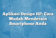Aplikasi Design HP: Cara Mudah Mendesain Smartphone Anda