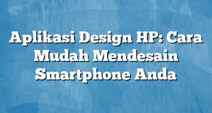 Aplikasi Design HP: Cara Mudah Mendesain Smartphone Anda