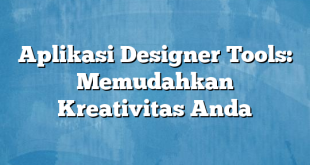 Aplikasi Designer Tools: Memudahkan Kreativitas Anda