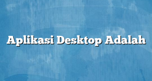 Aplikasi Desktop Adalah