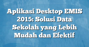 Aplikasi Desktop EMIS 2015: Solusi Data Sekolah yang Lebih Mudah dan Efektif