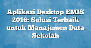 Aplikasi Desktop EMIS 2016: Solusi Terbaik untuk Manajemen Data Sekolah