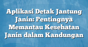 Aplikasi Detak Jantung Janin: Pentingnya Memantau Kesehatan Janin dalam Kandungan