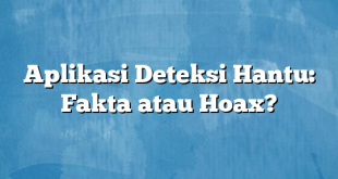 Aplikasi Deteksi Hantu: Fakta atau Hoax?