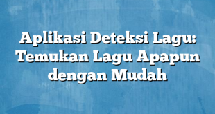 Aplikasi Deteksi Lagu: Temukan Lagu Apapun dengan Mudah