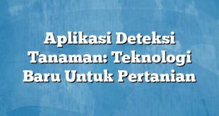 Aplikasi Deteksi Tanaman: Teknologi Baru Untuk Pertanian