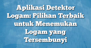 Aplikasi Detektor Logam: Pilihan Terbaik untuk Menemukan Logam yang Tersembunyi