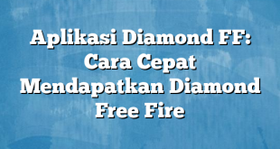 Aplikasi Diamond FF: Cara Cepat Mendapatkan Diamond Free Fire