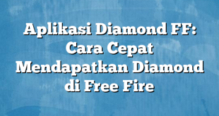 Aplikasi Diamond FF: Cara Cepat Mendapatkan Diamond di Free Fire