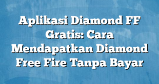 Aplikasi Diamond FF Gratis: Cara Mendapatkan Diamond Free Fire Tanpa Bayar