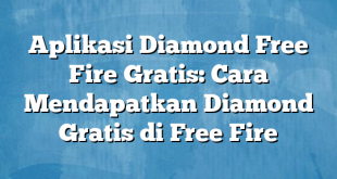 Aplikasi Diamond Free Fire Gratis: Cara Mendapatkan Diamond Gratis di Free Fire