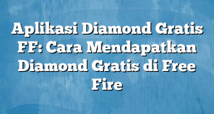 Aplikasi Diamond Gratis FF: Cara Mendapatkan Diamond Gratis di Free Fire