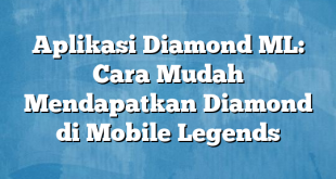 Aplikasi Diamond ML: Cara Mudah Mendapatkan Diamond di Mobile Legends