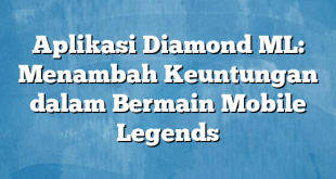 Aplikasi Diamond ML: Menambah Keuntungan dalam Bermain Mobile Legends