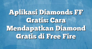 Aplikasi Diamonds FF Gratis: Cara Mendapatkan Diamond Gratis di Free Fire