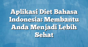 Aplikasi Diet Bahasa Indonesia: Membantu Anda Menjadi Lebih Sehat