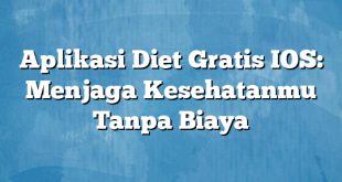 Aplikasi Diet Gratis IOS: Menjaga Kesehatanmu Tanpa Biaya