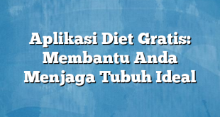 Aplikasi Diet Gratis: Membantu Anda Menjaga Tubuh Ideal