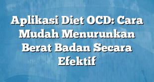 Aplikasi Diet OCD: Cara Mudah Menurunkan Berat Badan Secara Efektif