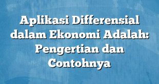 Aplikasi Differensial dalam Ekonomi Adalah: Pengertian dan Contohnya