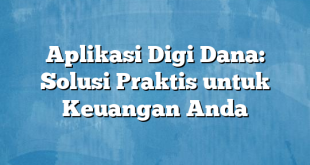 Aplikasi Digi Dana: Solusi Praktis untuk Keuangan Anda