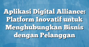 Aplikasi Digital Alliance: Platform Inovatif untuk Menghubungkan Bisnis dengan Pelanggan