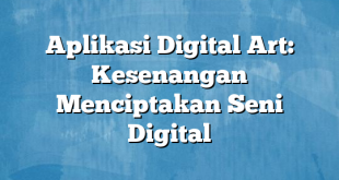 Aplikasi Digital Art: Kesenangan Menciptakan Seni Digital