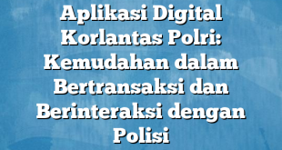 Aplikasi Digital Korlantas Polri: Kemudahan dalam Bertransaksi dan Berinteraksi dengan Polisi